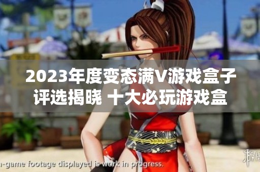 2023年度变态满V游戏盒子评选揭晓 十大必玩游戏盒子推荐等你来体验