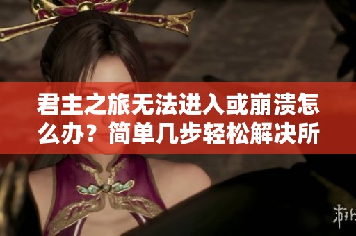 君主之旅无法进入或崩溃怎么办？简单几步轻松解决所有游戏问题