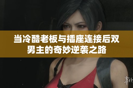 当冷酷老板与插座连接后双男主的奇妙逆袭之路