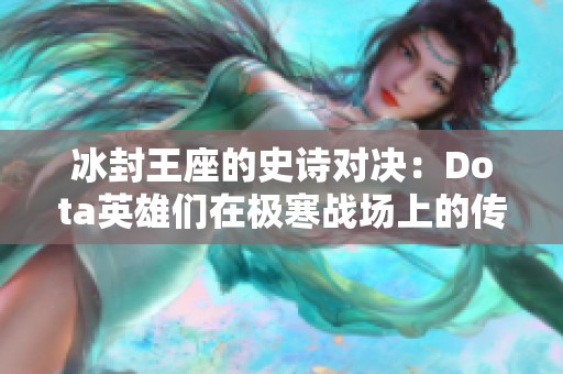 冰封王座的史诗对决：Dota英雄们在极寒战场上的传奇较量与荣耀之路