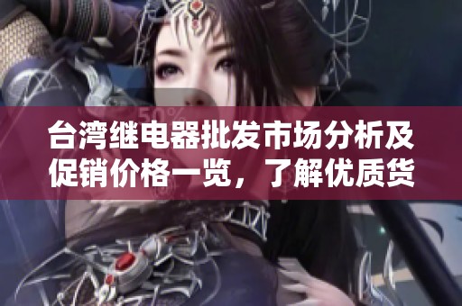 台湾继电器批发市场分析及促销价格一览，了解优质货源与产地信息