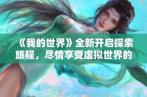 《我的世界》全新开启探索旅程，尽情享受虚拟世界的无限可能与创造乐趣