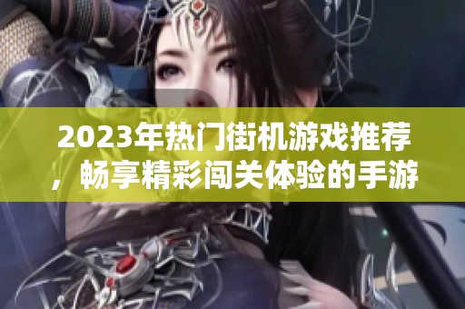 2023年热门街机游戏推荐，畅享精彩闯关体验的手游排行榜大解析