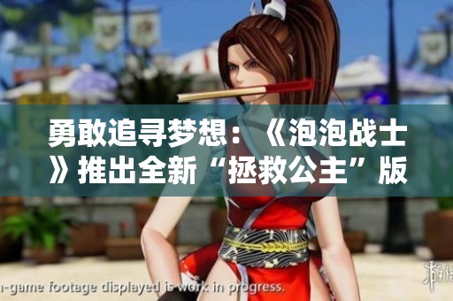 勇敢追寻梦想：《泡泡战士》推出全新“拯救公主”版本点燃冬日冒险热情