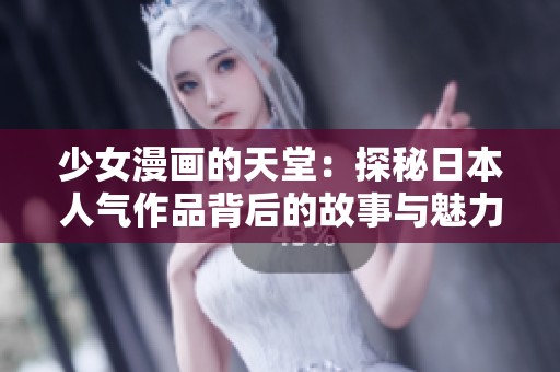 少女漫画的天堂：探秘日本人气作品背后的故事与魅力