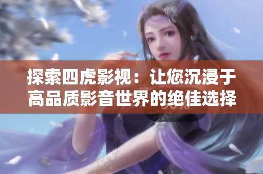 探索四虎影视：让您沉浸于高品质影音世界的绝佳选择
