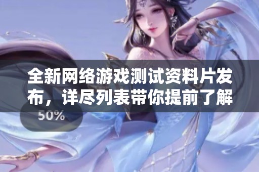 全新网络游戏测试资料片发布，详尽列表带你提前了解最新游戏动态和测试情况