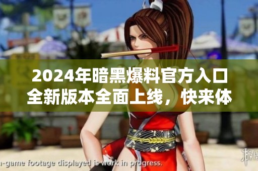 2024年暗黑爆料官方入口全新版本全面上线，快来体验吧
