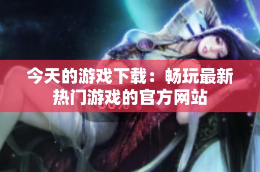 今天的游戏下载：畅玩最新热门游戏的官方网站