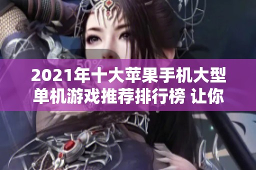 2021年十大苹果手机大型单机游戏推荐排行榜 让你畅享无限游戏乐趣