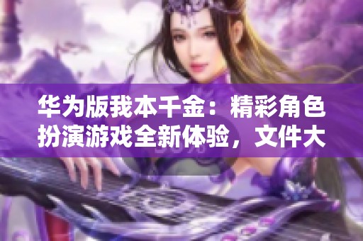 华为版我本千金：精彩角色扮演游戏全新体验，文件大小535.1MB 兼容6.0手机版本