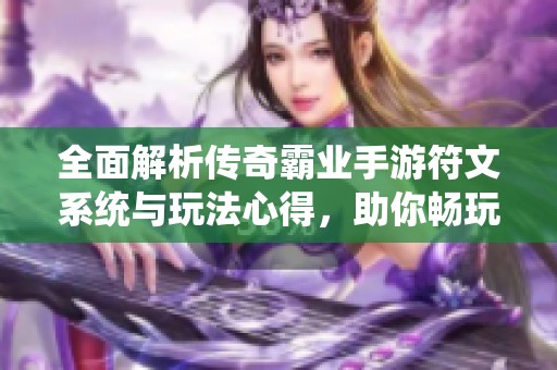 全面解析传奇霸业手游符文系统与玩法心得，助你畅玩游戏轻松升级