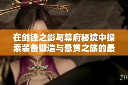 在剑锋之影与幕府秘境中探索装备锻造与悬赏之旅的最佳策略解析