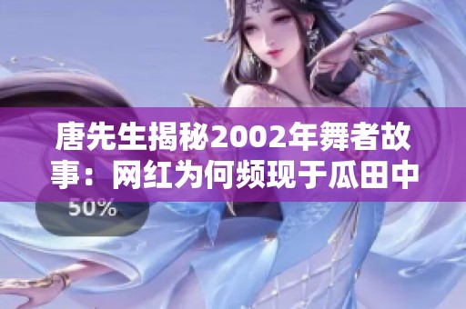 唐先生揭秘2002年舞者故事：网红为何频现于瓜田中的独特魅力解析