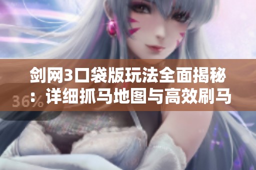 剑网3口袋版玩法全面揭秘：详细抓马地图与高效刷马攻略一站式解析