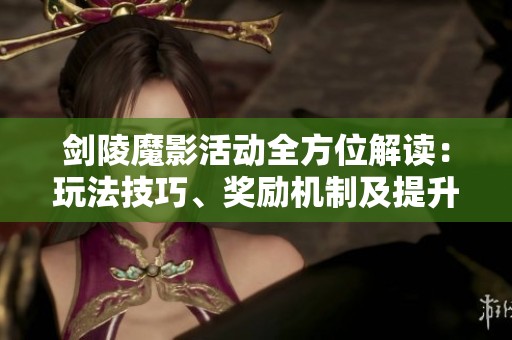 剑陵魔影活动全方位解读：玩法技巧、奖励机制及提升完成度策略详解