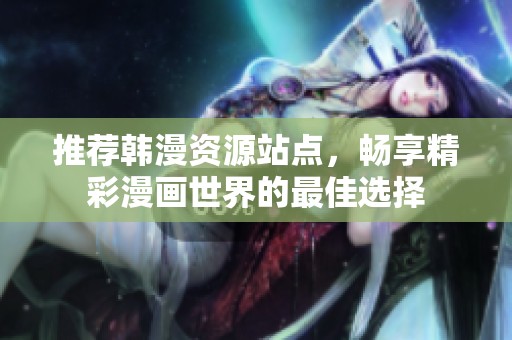 推荐韩漫资源站点，畅享精彩漫画世界的最佳选择