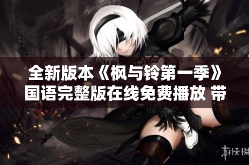 全新版本《枫与铃第一季》国语完整版在线免费播放 带热门翻译解析