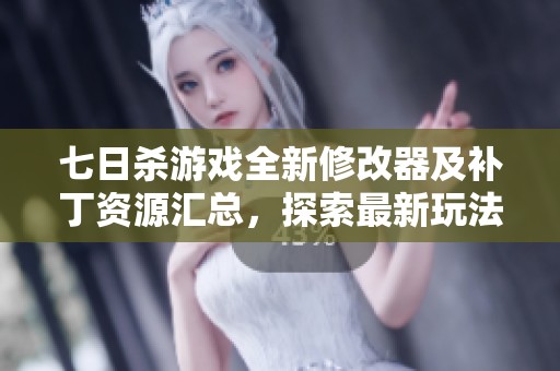 七日杀游戏全新修改器及补丁资源汇总，探索最新玩法与精彩mod大全