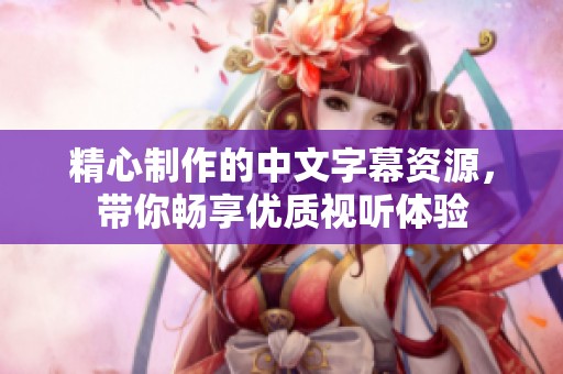 精心制作的中文字幕资源，带你畅享优质视听体验