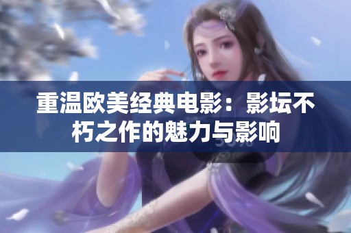 重温欧美经典电影：影坛不朽之作的魅力与影响