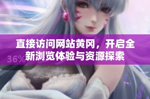 直接访问网站黄冈，开启全新浏览体验与资源探索