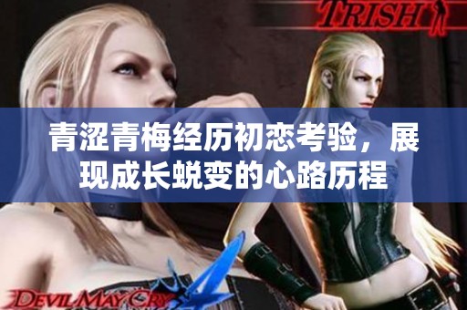 青涩青梅经历初恋考验，展现成长蜕变的心路历程