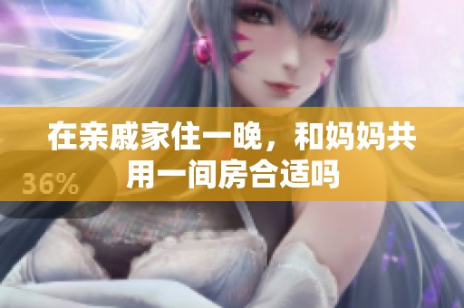 在亲戚家住一晚，和妈妈共用一间房合适吗