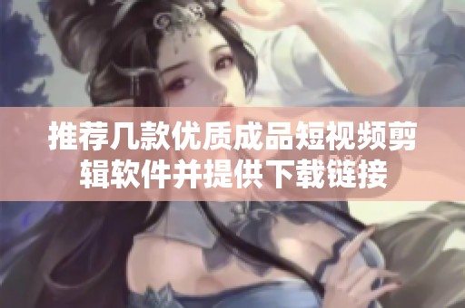 推荐几款优质成品短视频剪辑软件并提供下载链接