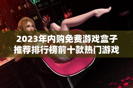 2023年内购免费游戏盒子推荐排行榜前十款热门游戏盒子解析