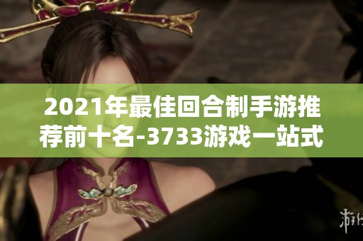 2021年最佳回合制手游推荐前十名-3733游戏一站式攻略合集