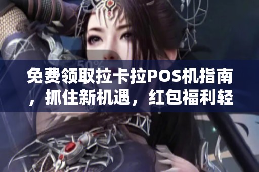 免费领取拉卡拉POS机指南，抓住新机遇，红包福利轻松到手！
