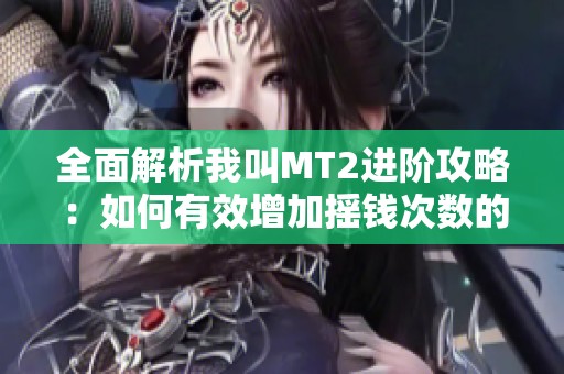 全面解析我叫MT2进阶攻略：如何有效增加摇钱次数的方法与技巧