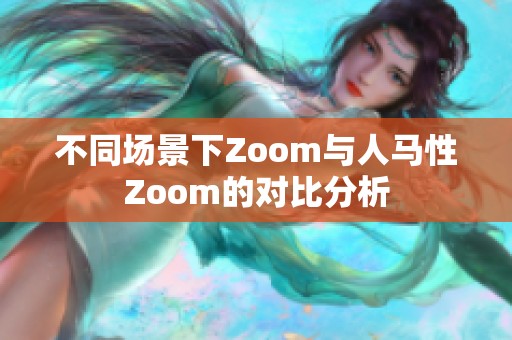 不同场景下Zoom与人马性Zoom的对比分析