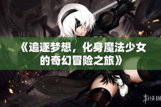 《追逐梦想，化身魔法少女的奇幻冒险之旅》