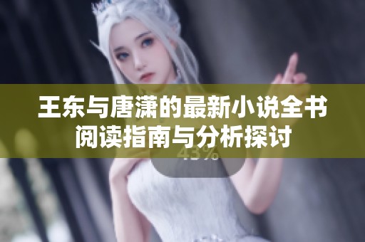 王东与唐潇的最新小说全书阅读指南与分析探讨