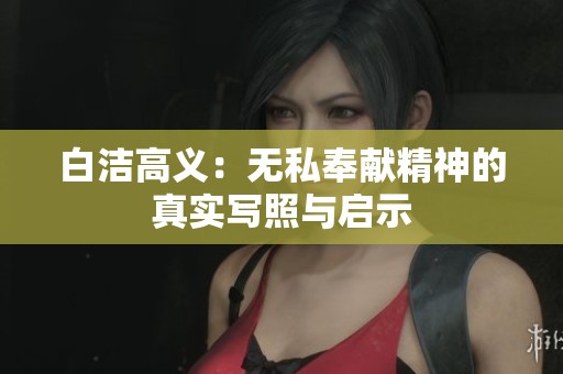 白洁高义：无私奉献精神的真实写照与启示