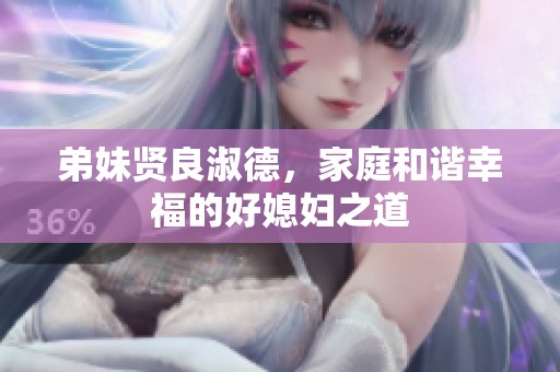 弟妹贤良淑德，家庭和谐幸福的好媳妇之道