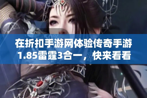 在折扣手游网体验传奇手游1.85雷霆3合一,快来看看小样别想跑的精彩玩法!
