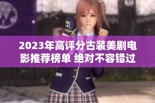 2023年高评分古装美剧电影推荐榜单 绝对不容错过的经典佳作