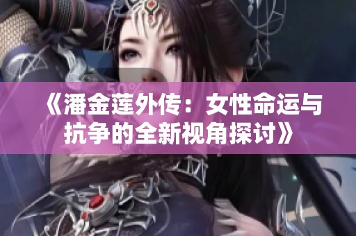 《潘金莲外传：女性命运与抗争的全新视角探讨》
