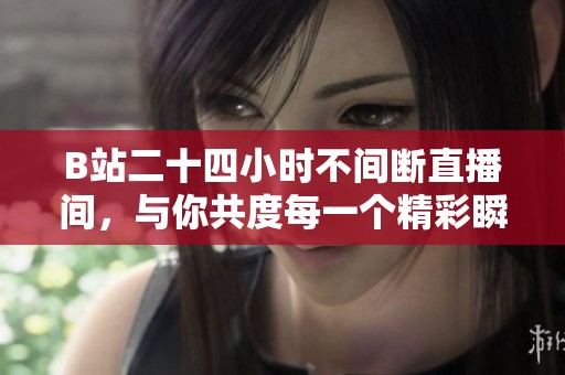 B站二十四小时不间断直播间，与你共度每一个精彩瞬间