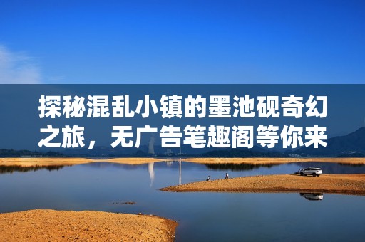 探秘混乱小镇的墨池砚奇幻之旅，无广告笔趣阁等你来读