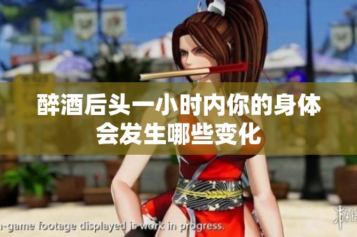 醉酒后头一小时内你的身体会发生哪些变化
