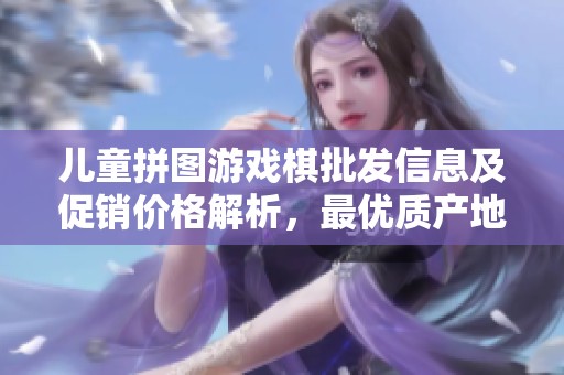 儿童拼图游戏棋批发信息及促销价格解析，最优质产地货源推荐