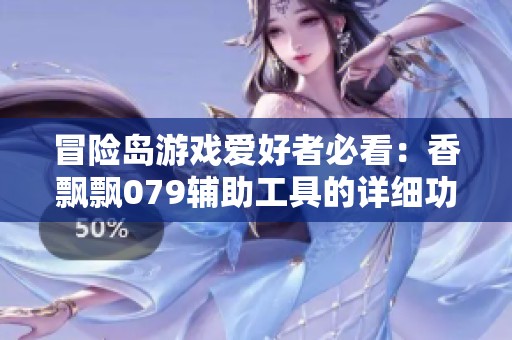 冒险岛游戏爱好者必看：香飘飘079辅助工具的详细功能解析与实用指南