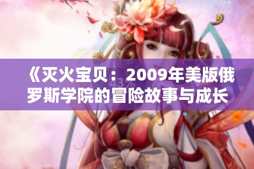 《灭火宝贝：2009年美版俄罗斯学院的冒险故事与成长》