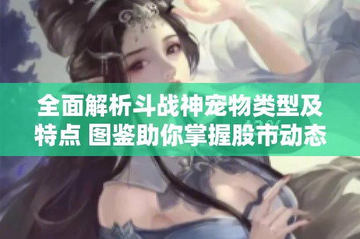 全面解析斗战神宠物类型及特点 图鉴助你掌握股市动态与宠物养成技巧