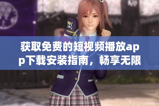 获取免费的短视频播放app下载安装指南，畅享无限精彩内容