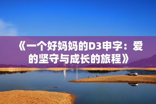 《一个好妈妈的D3申字：爱的坚守与成长的旅程》